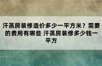 汗蒸房装修造价多少一平方米？需要的费用有哪些 汗蒸房装修多少钱一平方